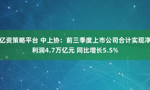 亿资策略平台 中上协：前三季度上市公司合计实现净利润4.7万亿元 同比增长5.5%
