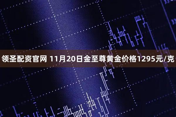 领圣配资官网 11月20日金至尊黄金价格1295元/克
