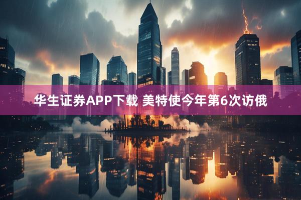华生证券APP下载 美特使今年第6次访俄