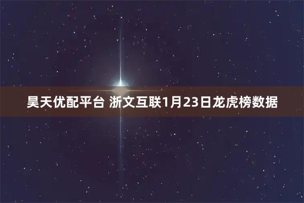 昊天优配平台 浙文互联1月23日龙虎榜数据