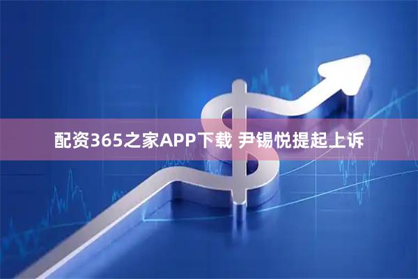 配资365之家APP下载 尹锡悦提起上诉